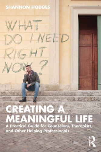 Creating a Meaningful Life A Practical Guide for Counselors, Therapists, and Other Helping Professionals