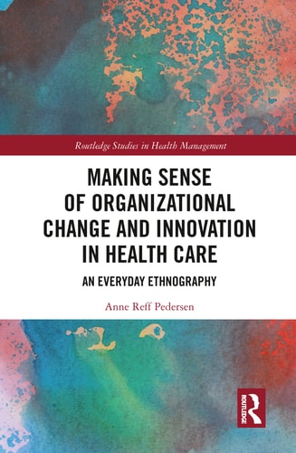 Making Sense of Organizational Change and Innovation in Health Care An Everyday Ethnography
