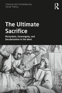 The Ultimate Sacrifice Martyrdom, Sovereignty, and Secularization in the West
