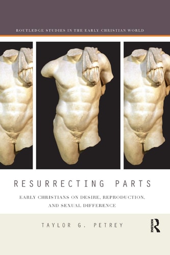 Resurrecting Parts Early Christians on Desire, Reproduction, and Sexual Difference