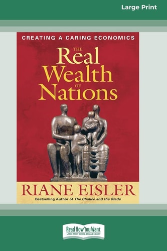 The Real Wealth of Nations Creating a Caring Economics [16pt Large Print Edition]