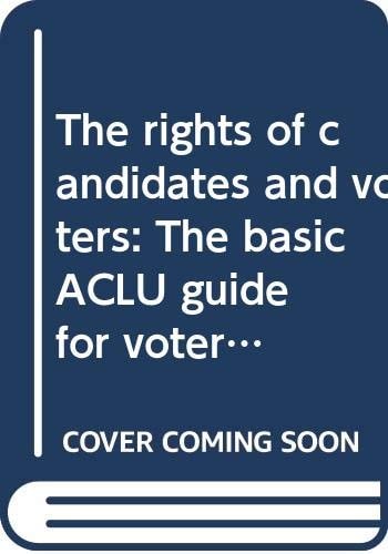 The rights of candidates and voters: The basic ACLU guide for voters and candidates (An American Civil Liberties Union handbook)