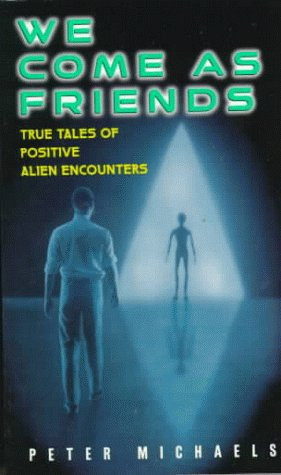 We Come As Friends: True Tales of Positive Alien Encounters