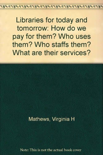 Libraries for today and tomorrow: How do we pay for them? Who uses them? Who staffs them? What are their services?