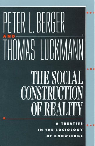 The Social Construction of Reality A Treatise in the Sociology of Knowledge