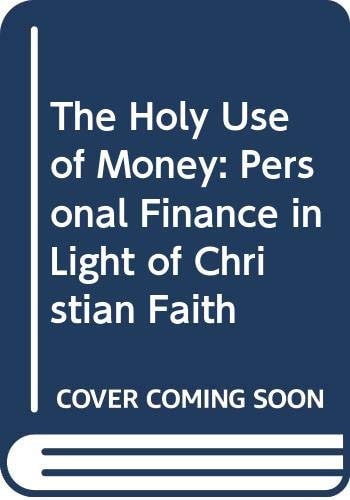 The Holy Use of Money Personal Finance in Light of Christian Faith