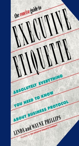 The Concise Guide to Executive Etiquette Absolutely Everything You Need to Know About Business Protocol