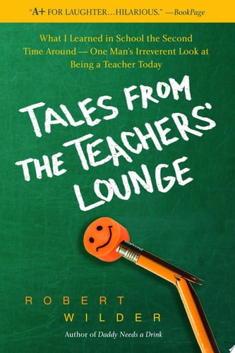 Tales from the Teachers' Lounge What I Learned in School the Second Time Around-One Man's Irreverent Look at Being a Teacher Today