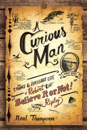 A Curious Man: The Strange and Brilliant Life of Robert "Believe It or Not!" Ripley