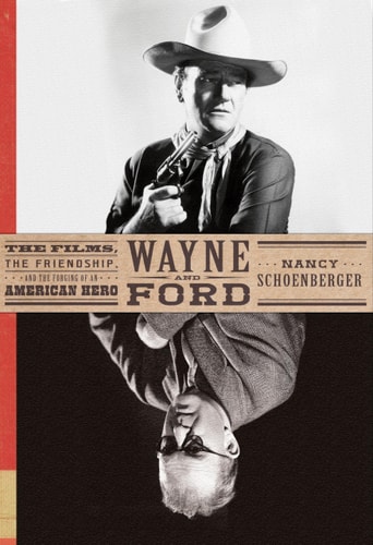 Wayne and Ford The Films, the Friendship, and the Forging of an American Hero