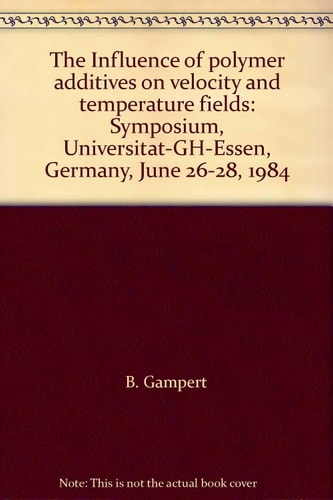 The Influence of polymer additives on velocity and temperature fields: Symposium, Universität-GH-Essen, Germany, June 26-28, 1984