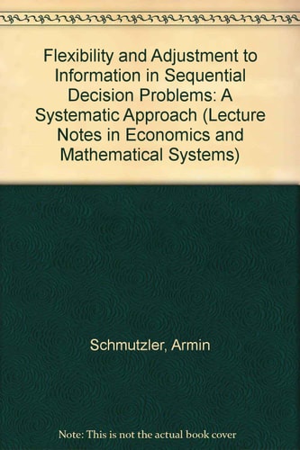 Flexibility and Adjustment to Information in Sequential Decision Problems: A Systematic Approach (Lecture Notes in Economics & Mathematical Systems)