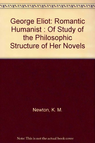 George Eliot: Romantic Humanist : Of Study of the Philosophic Structure of Her Novels