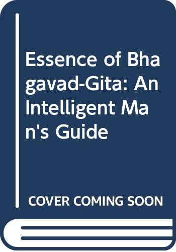 Essence of Bhagavad-Gita: An Intelligent Man's Guide
