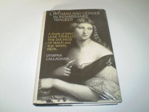 Woman and Gender in Renaissance Tragedy: A Study of King Lear, Othello, the Duchess of Malfi and the White Devil