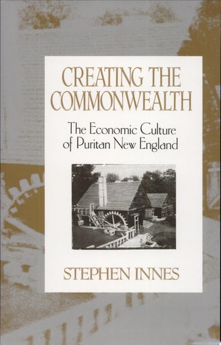 Creating the Commonwealth The Economic Culture of Puritan New England