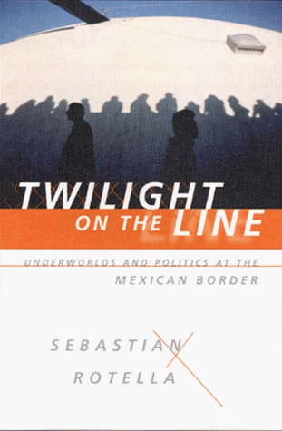Twilight on the Line Underworlds and Politics at the U.S.-Mexico Border