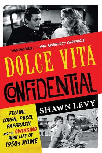 Dolce Vita Confidential Fellini, Loren, Pucci, Paparazzi, and the Swinging High Life of 1950s Rome