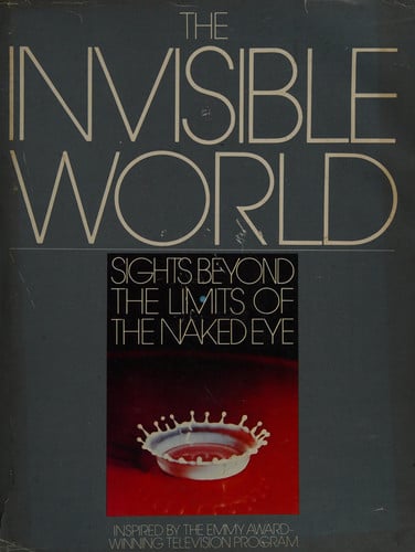The Invisible World: Sights Too Fast, Too Slow, Too Far, Too Small for the Naked Eye to See