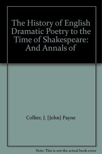 The History of English Dramatic Poetry to the Time of Shakespeare: And Annals of