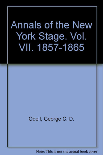 Annals of the New York Stage. Vol. VII. 1857-1865