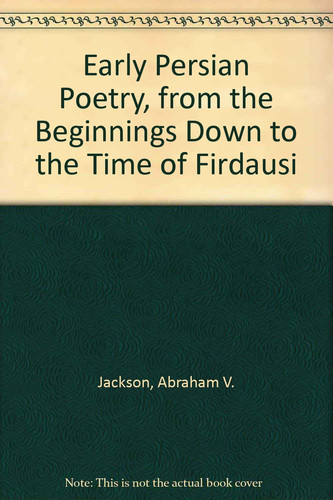 Early Persian Poetry, from the Beginnings Down to the Time of Firdausi