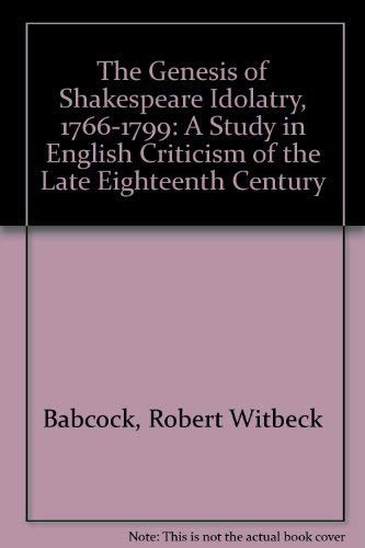 The Genesis of Shakespeare Idolatry, 1766-1799 A Study in English Criticism of the Late Eighteenth Century