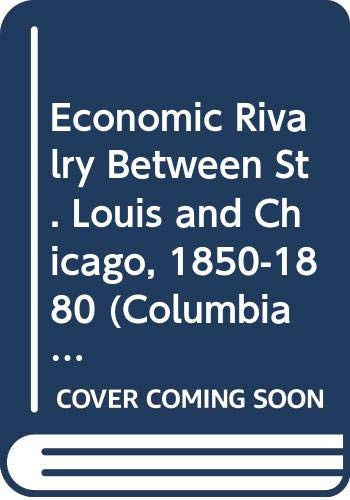 Economic Rivalry Between St. Louis and Chicago, 1850-1880 (Columbia University Studies in the Social Sciences No.529)