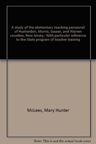 A study of the elementary teaching personnel of Hunterdon, Morris, Sussex, and Warren counties, New Jersey,: With particular reference to the State program of teacher training