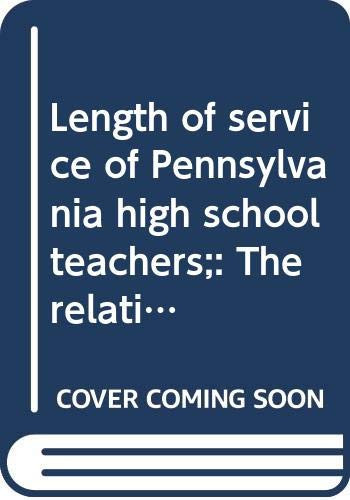 Length of Service of Pennsylvania High School Teachers The Relationship Between Length of Teaching Service and Certain Economic, Social, and Educational Factors, with a Consideration of Future Needs and the Supply