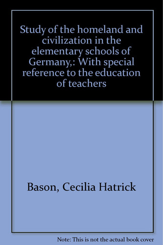Study of the Homeland and Civilization in the Elementary Schools of Germany With Special Reference to the Education of Teachers