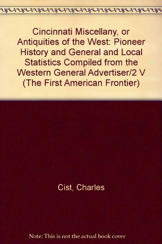 Cincinnati Miscellany, or Antiquities of the West: Pioneer History and General and Local Statistics Compiled from the Western General Advertiser/2 V (The First American Frontier)