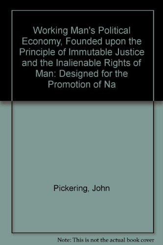 Working Man's Political Economy, Founded upon the Principle of Immutable Justice and the Inalienable Rights of Man: Designed for the Promotion of Na