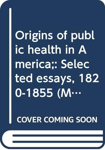 Origins of public health in America;: Selected essays, 1820-1855 (Medicine & society in America)