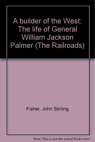 A Builder of the West The Life of General William Jackson Palmer