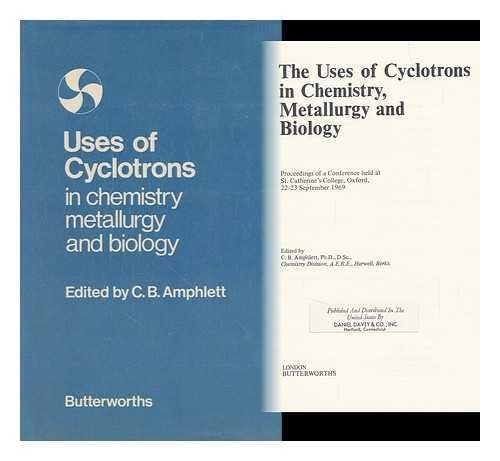 The Uses of Cyclotrons in Chemistry, Metallurgy and Biology Proceedings of a Conference Held at St. Catherine's College, Oxford, 22-23 September 1069