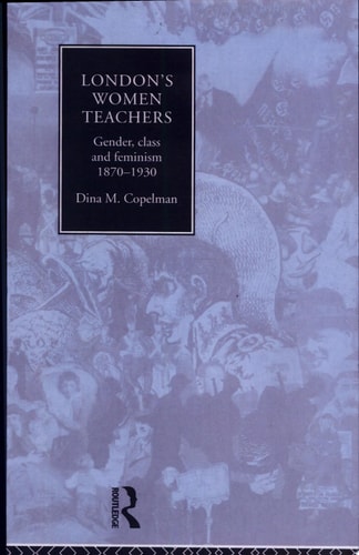 London's Women Teachers: Gender, Class, and Feminism, 1870-1930
