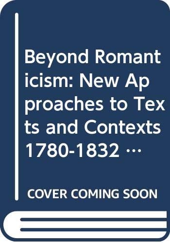 Beyond Romanticism New Approaches to Texts and Contexts, 1780-1832