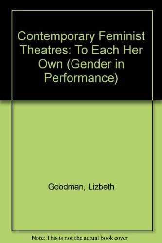 Contemporary feminist theatres: To each her own (Gender and performance)