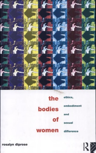 The Bodies of Women Ethics, Embodiment, and Sexual Difference