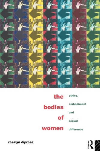 The Bodies of Women Ethics, Embodiment, and Sexual Difference