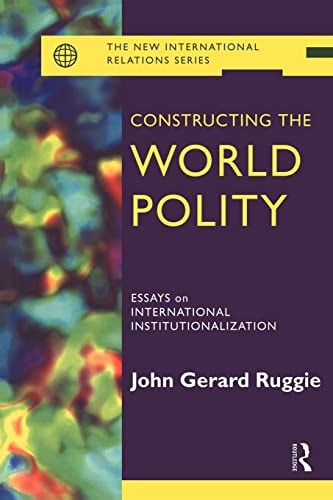 Constructing the World Polity Essays on International Institutionalization