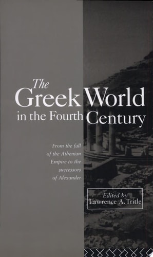 The Greek World in the Fourth Century From the Fall of the Athenian Empire to the Successors of Alexander