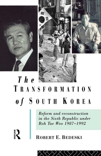 The Transformation of South Korea Reform and Reconstitution in the Sixth Republic Under Roh Tae Woo, 1987-1992