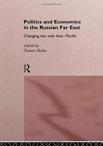 Politics and Economics in the Russian Far East Changing Ties with Asia Pacific