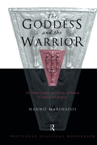 The Goddess and the Warrior The Naked Goddess and Mistress of Animals in Early Greek Religion