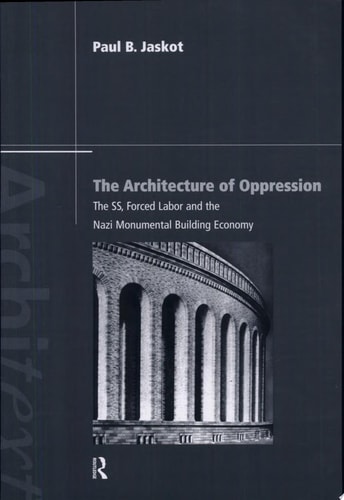 The Architecture of Oppression The SS, Forced Labor and the Nazi Monumental Building Economy