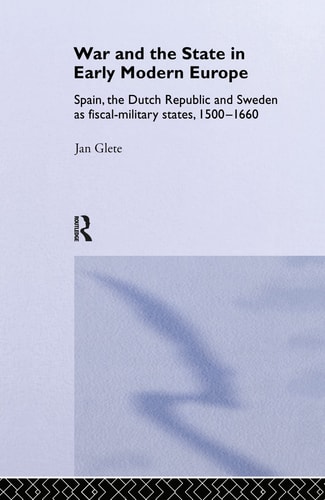 War and the State in Early Modern Europe Spain, the Dutch Republic and Sweden as Fiscal-military States, 1500-1660