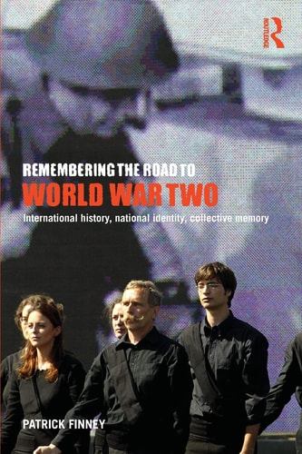 Remembering the Road to World War Two International History, National Identity, Collective Memory