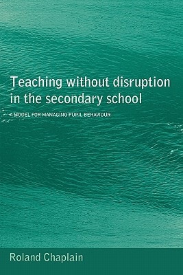 Teaching Without Disruption in Secondary School A Model for Managing Pupil Behaviour